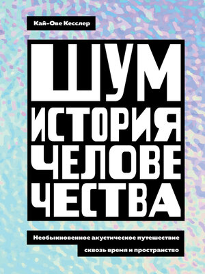 cover image of Шум. История человечества. Необыкновенное акустическое путешествие сквозь время и пространство